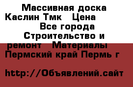 Массивная доска Каслин Тмк › Цена ­ 2 000 - Все города Строительство и ремонт » Материалы   . Пермский край,Пермь г.